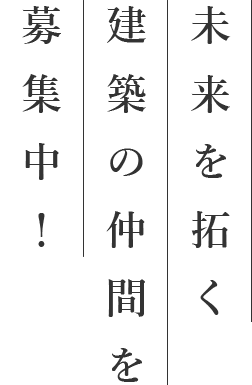 未来を拓く建築の仲間を募集中！